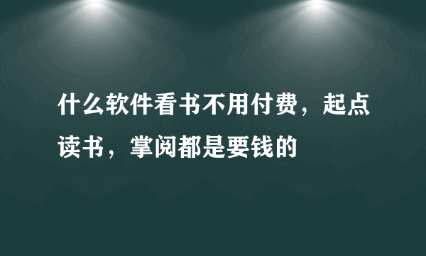 什么软件看书不用付费，起点读书，掌阅都是要钱的