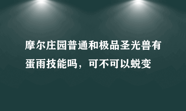 摩尔庄园普通和极品圣光兽有蛋雨技能吗，可不可以蜕变