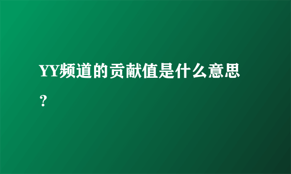 YY频道的贡献值是什么意思？