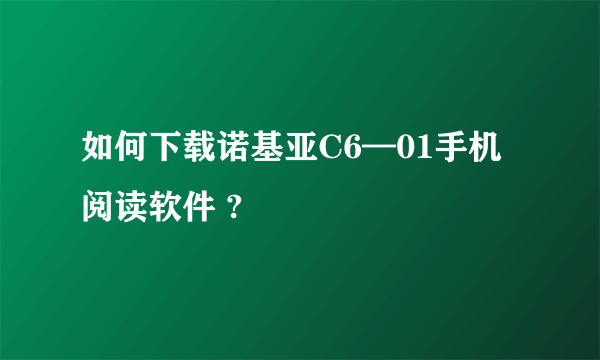 如何下载诺基亚C6—01手机阅读软件 ?