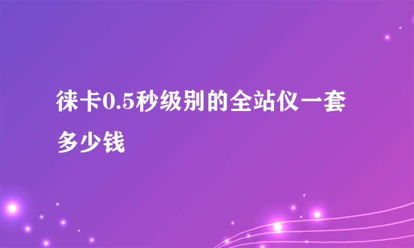 徕卡0.5秒级别的全站仪一套多少钱