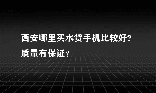 西安哪里买水货手机比较好？质量有保证？