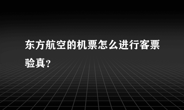 东方航空的机票怎么进行客票验真？