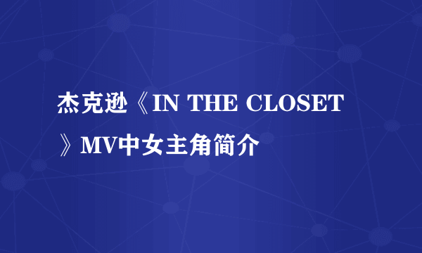 杰克逊《IN THE CLOSET 》MV中女主角简介