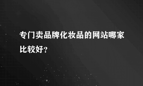 专门卖品牌化妆品的网站哪家比较好？