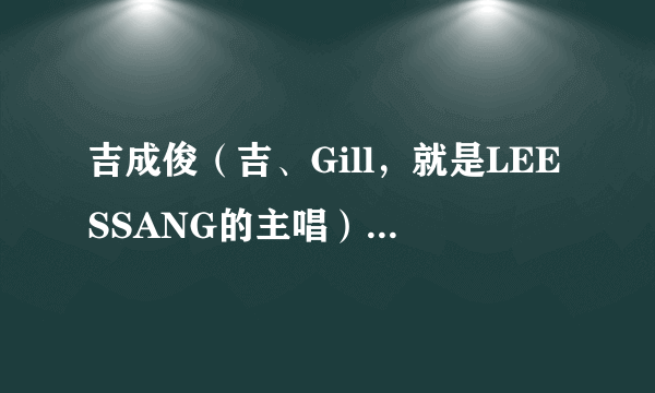 吉成俊（吉、Gill，就是LEESSANG的主唱）的童年到底是怎么样的？听无限挑战里说好像很苦。