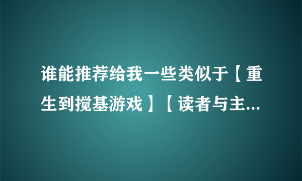 谁能推荐给我一些类似于【重生到搅基游戏】【读者与主角绝逼是真爱】这样搞笑文么？