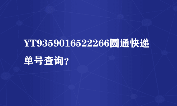 YT9359016522266圆通快递单号查询？