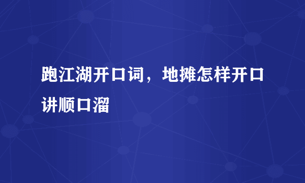 跑江湖开口词，地摊怎样开口讲顺口溜