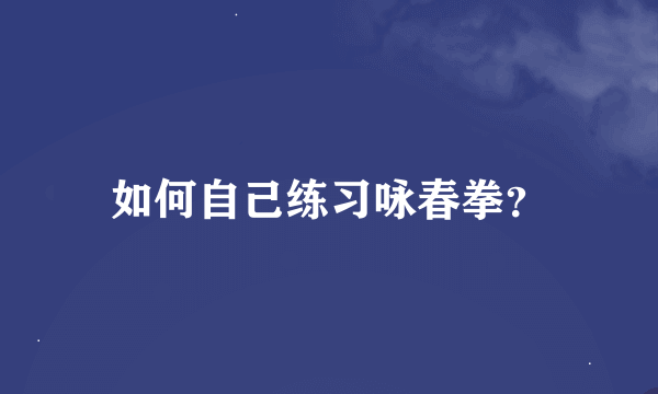 如何自己练习咏春拳？