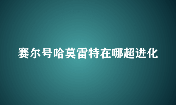 赛尔号哈莫雷特在哪超进化