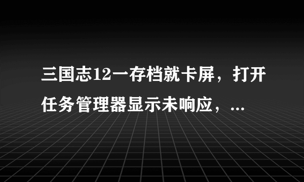 三国志12一存档就卡屏，打开任务管理器显示未响应，怎么办？