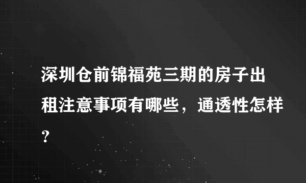 深圳仓前锦福苑三期的房子出租注意事项有哪些，通透性怎样？