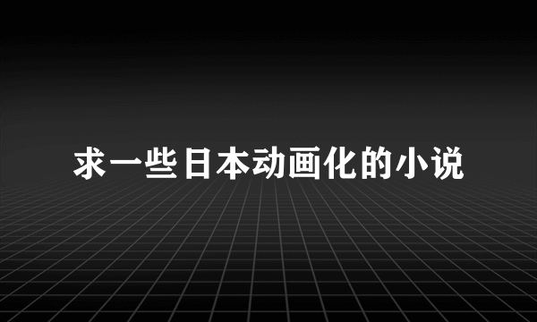 求一些日本动画化的小说