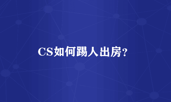 CS如何踢人出房？