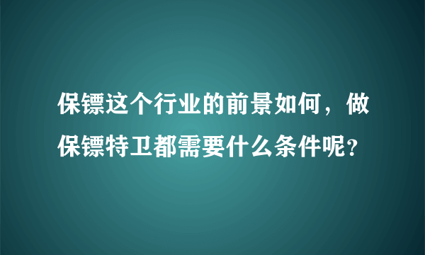 保镖这个行业的前景如何，做保镖特卫都需要什么条件呢？