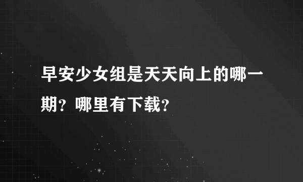 早安少女组是天天向上的哪一期？哪里有下载？