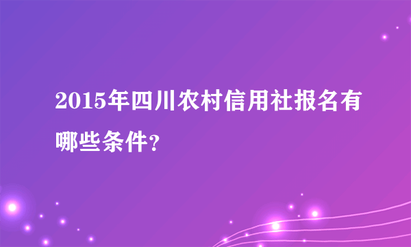 2015年四川农村信用社报名有哪些条件？