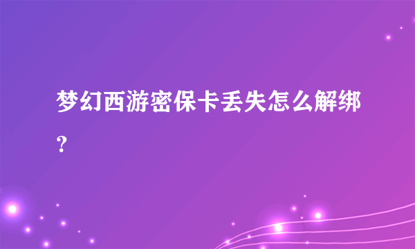 梦幻西游密保卡丢失怎么解绑？