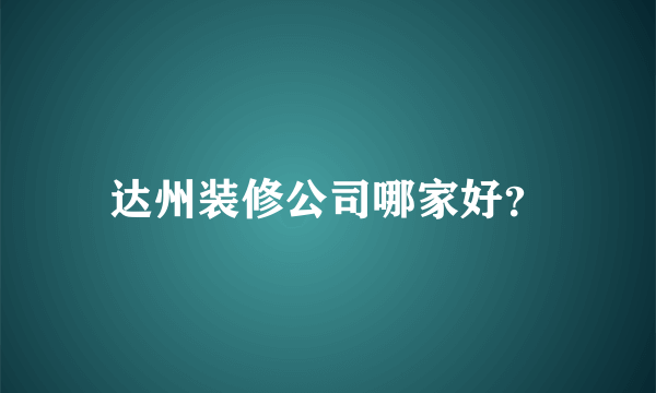 达州装修公司哪家好？