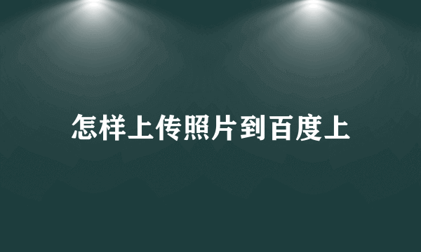 怎样上传照片到百度上