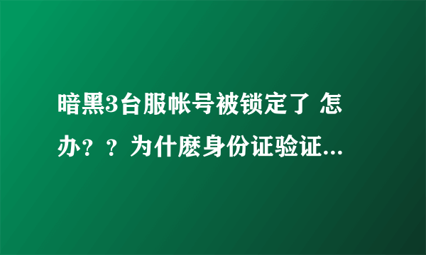 暗黑3台服帐号被锁定了 怎麼办？？为什麽身份证验证不了！！！！