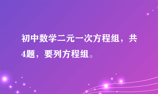 初中数学二元一次方程组，共4题，要列方程组。