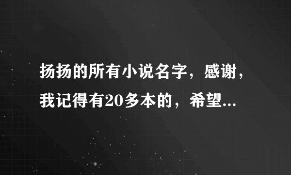 扬扬的所有小说名字，感谢，我记得有20多本的，希望都可以给全了，