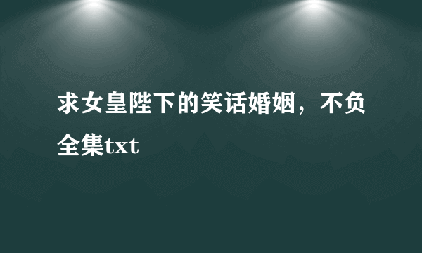 求女皇陛下的笑话婚姻，不负全集txt