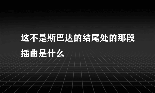 这不是斯巴达的结尾处的那段插曲是什么