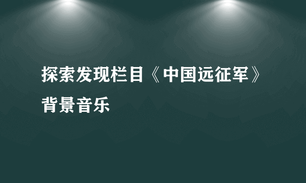 探索发现栏目《中国远征军》背景音乐