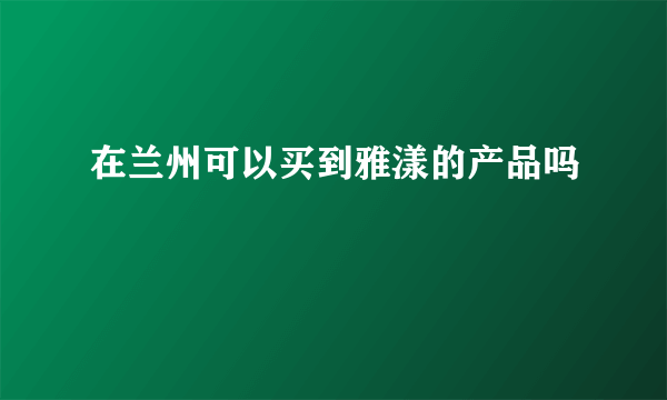 在兰州可以买到雅漾的产品吗