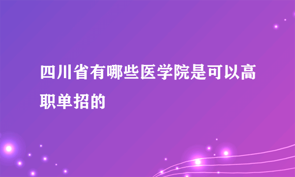 四川省有哪些医学院是可以高职单招的