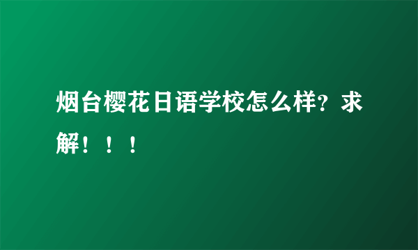 烟台樱花日语学校怎么样？求解！！！