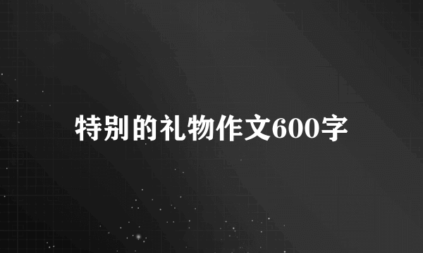 特别的礼物作文600字