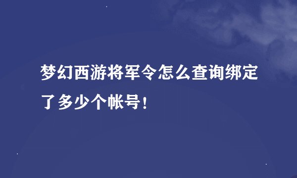 梦幻西游将军令怎么查询绑定了多少个帐号！