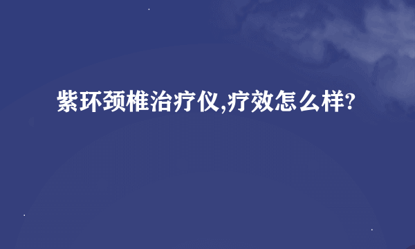 紫环颈椎治疗仪,疗效怎么样?