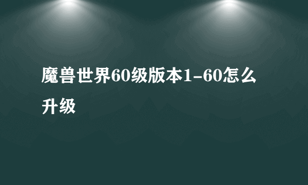 魔兽世界60级版本1-60怎么升级