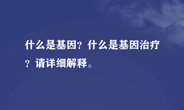 什么是基因？什么是基因治疗？请详细解释。