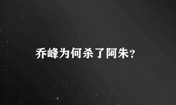 乔峰为何杀了阿朱？