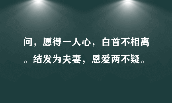 问，愿得一人心，白首不相离。结发为夫妻，恩爱两不疑。