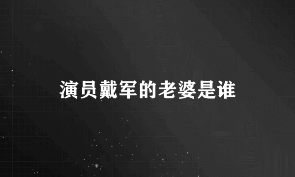 演员戴军的老婆是谁