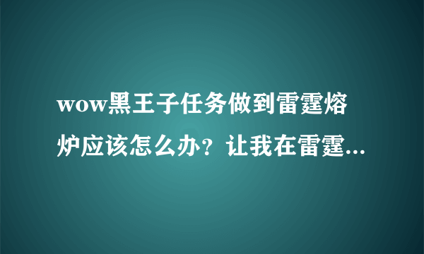 wow黑王子任务做到雷霆熔炉应该怎么办？让我在雷霆熔炉汇合，那里却没人。看网上说要做单人场景战役，