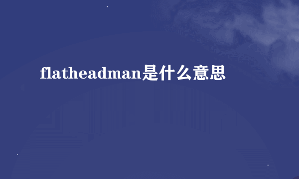 flatheadman是什么意思