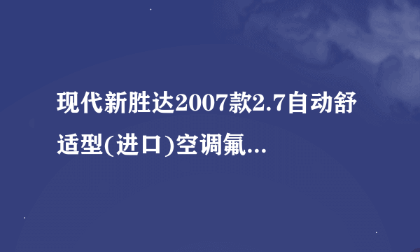 现代新胜达2007款2.7自动舒适型(进口)空调氟利昂多少克