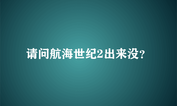 请问航海世纪2出来没？