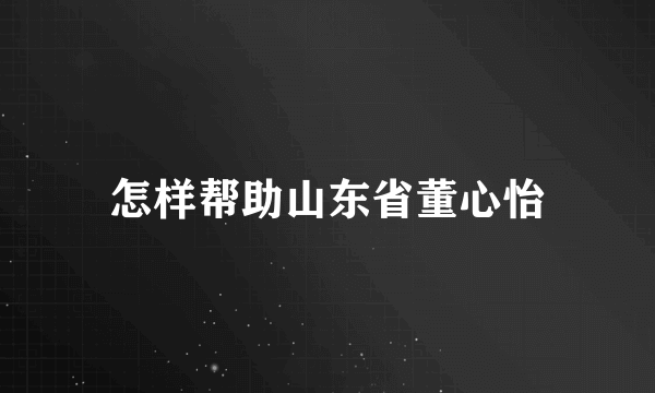 怎样帮助山东省董心怡