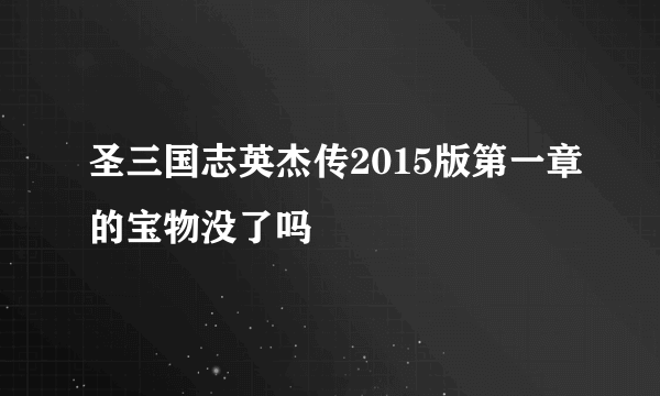 圣三国志英杰传2015版第一章的宝物没了吗