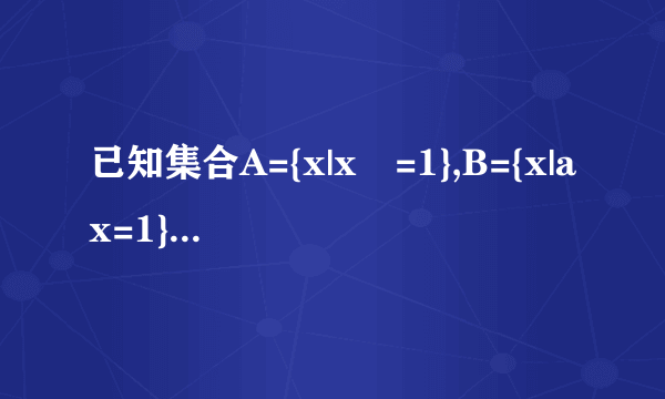 已知集合A={x|x²=1},B={x|ax=1},若B⊆A，求实数a的值，要过程。