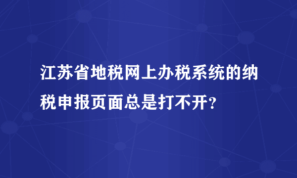 江苏省地税网上办税系统的纳税申报页面总是打不开？